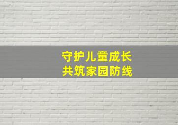 守护儿童成长 共筑家园防线